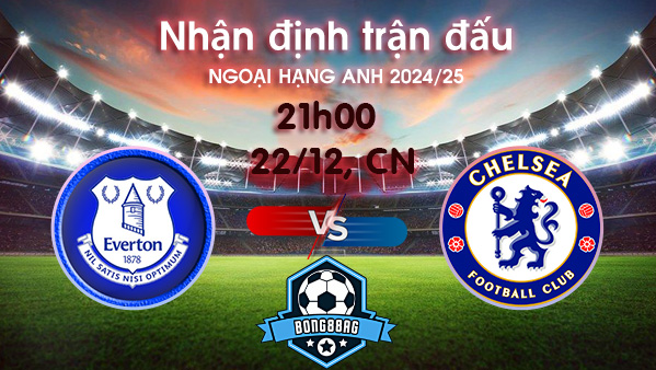 Soi kèo Everton vs Chelsea, 21h00 ngày 22/12/2024 – Ngoại Hạng Anh 2024/25