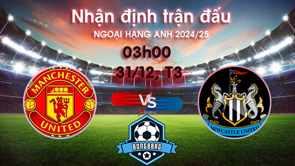 Soi kèo MU vs Newcastle, 03h00 ngày 31/12/2024 – Ngoại hạng Anh