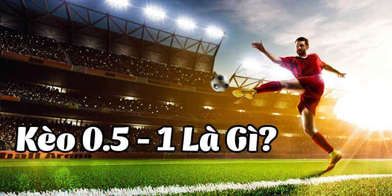 Kèo 0.5/1 hay còn được biết đến là kèo 0.75