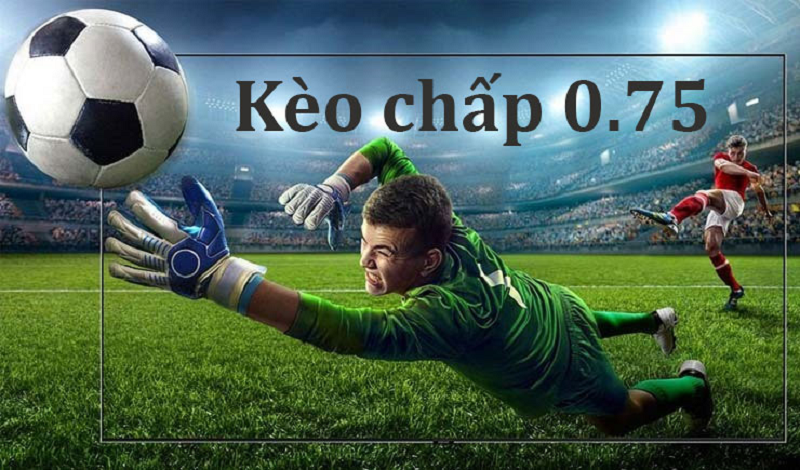 Kèo chấp 0.75 hay với tên gọi quen thuộc là kèo chấp nửa một