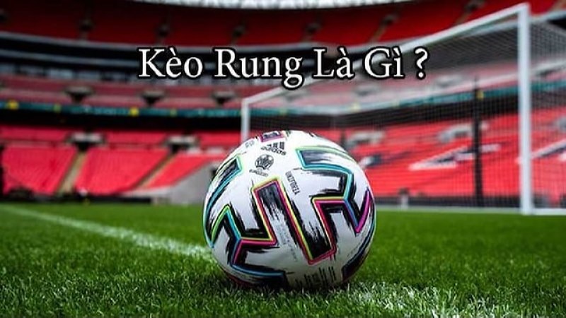 Kèo rung là gì là vấn đề rất được bet thủ quan tâm